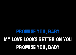 PROMISE YOU, BABY
MY LOVE LOOKS BETTER ON YOU
PROMISE YOU, BABY