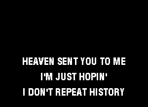 HEAVEN SENT YOU TO ME
I'M JUST HDPIH'
I DON'T REPEAT HISTORY