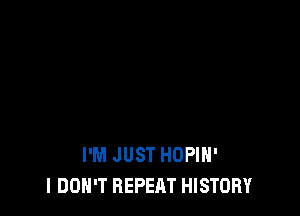 I'M JUST HDPIH'
I DON'T REPEAT HISTORY