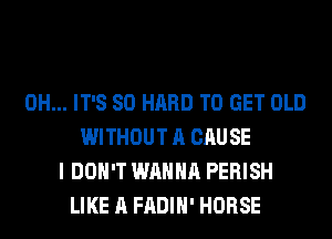 0H... IT'S SO HARD TO GET OLD
WITHOUT A CAUSE
I DON'T WANNA PERISH
LIKE A FADIH' HORSE