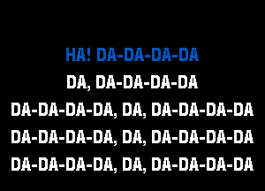 HA! DA-DA-DA-DA

DA, DA-DA-DA-DA
DA-DA-DA-DA, DA, DA-DA-DA-DA
DA-DA-DA-DA, DA, DA-DA-DA-DA
DA-DA-DA-DA, DA, DA-DA-DA-DA