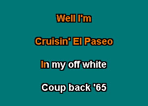 Well I'm

Cruisin' El Paseo

In my off white

Coup back '65