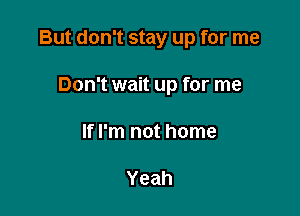 But don't stay up for me

Don't wait up for me
If I'm not home

Yeah