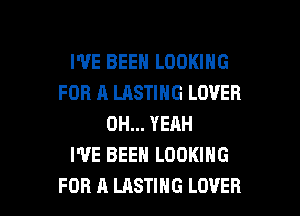 WE BEEN LOOKING
FOR A LASTING LOVER
OH... YEAH
WE BEEN LOOKING

FOR A LASTIHG LOVER l