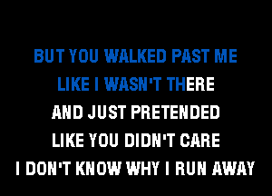 BUT YOU WALKED PAST ME
LIKE I WASH'T THERE
MID JUST PRETEIIDED
LIKE YOU DIDII'T CARE
I DON'T KNOW WHY I RUII AWAY