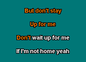 But don't stay
Up for me

Don't wait up for me

If I'm not home yeah