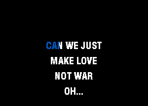 CAN WE JUST

MAKE LOVE
HOT WAR
0H...