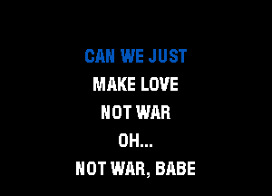 CAN WE JUST
MAKE LOVE

NOT WAR
0H...
NOT WEIR, BABE