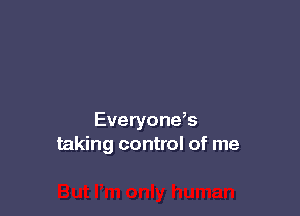 Everyone,s
taking control of me