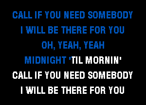 CALL IF YOU NEED SOMEBODY
I WILL BE THERE FOR YOU
OH, YEAH, YEAH
MIDNIGHT 'TIL MORHIH'
CALL IF YOU NEED SOMEBODY
I WILL BE THERE FOR YOU