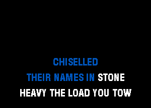 CHISELLED
THEIR NAMES IN STONE
HEAVY THE LOAD YOU TOW.l