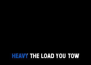 HEAVY THE LOAD YOU TOM.l