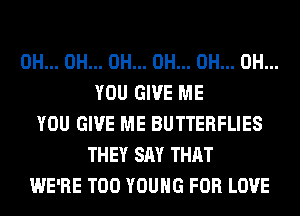 0H... 0H... 0H... 0H... 0H... 0H...
YOU GIVE ME
YOU GIVE ME BUTTERFLIES
THEY SAY THAT
WE'RE T00 YOUNG FOR LOVE
