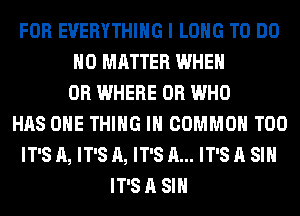 FOR EVERYTHING I LONG TO DO
NO MATTER WHEN
UR WHERE 0R WHO
HAS ONE THING I COMMON T00
IT'S A, IT'S A, IT'S A... IT'S A SIH
IT'S A SIH