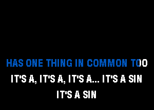 HAS ONE THING IN COMMON T00
IT'S A, IT'S A, IT'S A... IT'S A SIN
IT'SA SIN