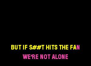 BUT IF mm HITS THE FAN
WE'RE NOT ALONE