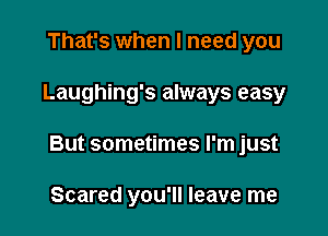 That's when I need you

Laughing's always easy

But sometimes I'm just

Scared you'll leave me