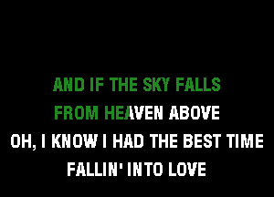 AND IF THE SKY FALLS
FROM HEAVEN ABOVE
OH, I KHOWI HAD THE BEST TIME
FALLIH' INTO LOVE