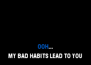 00H...
MY BAD HABITS LEAD TO YOU