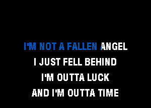 I'M NOT A FALLEN ANGEL

I JUST FELL BEHIND
I'M OUTTA LUCK
AND I'M OUTTA TIME