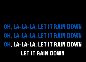 0H, LA-LA-LA, LET IT RAIN DOWN

0H, LA-LA-LA, LET IT RAIN DOWN

0H, LA-LA-LA, LET IT RAIN DOWN
LET IT RAIN DOWN