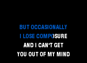 BUT OCCASIOHALLY

I LOSE COMPOSURE
AND I CAN'T GET
YOU OUT OF MY MIND