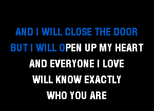 MID I WILL CLOSE THE DOOR
BUT I WILL OPEII UP MY HEART
MID EVERYONE I LOVE
WILL I(II 0W EXACTLY
WHO YOU ARE
