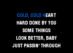 COLD, COLD HEART
HARD DONE BY YOU
SOME THINGS
LOOK BETTER, BABY

JUST PASSIH' THROUGH l