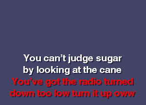 You cam judge sugar
by looking at the cane