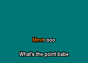 Mmm 000

What's the point babe