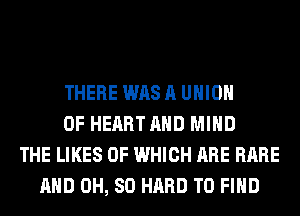 THERE WAS A UNION
OF HEART AND MIND
THE LIKES OF WHICH ARE RARE
AND 0H, 80 HARD TO FIND