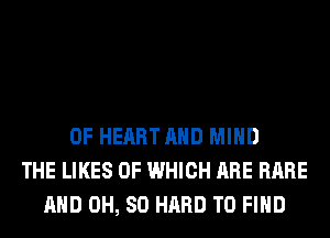 0F HEART AND MIND
THE LIKES OF WHICH ARE RARE
AND 0H, 80 HARD TO FIND