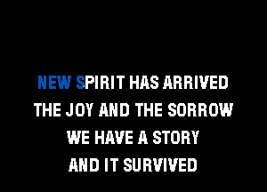 HEW SPIRIT HAS ARRIVED
THE JOY AND THE SORROW
WE HAVE A STORY
AND IT SURVIVED