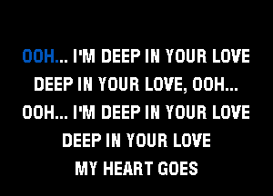 00H... I'M DEEP IN YOUR LOVE
DEEP IN YOUR LOVE, 00H...
00H... I'M DEEP IN YOUR LOVE
DEEP IN YOUR LOVE
MY HEART GOES