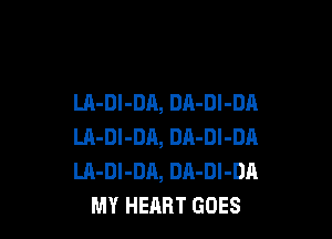 LA-DI-DA, DA-Dl-DA

LA-DI-DA, DA-Dl-DA
LA-DI-DA, DA-Dl-DA
MY HEART GOES