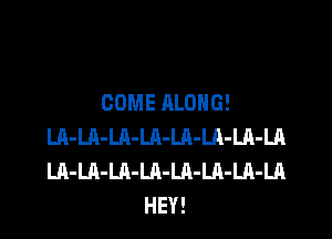 COME ALONG!

LA-LQ-LA-Ul-LA-LQ-LA-LA
LA-LA-Lh-LA-LA-LA-LA-LA
HEY!