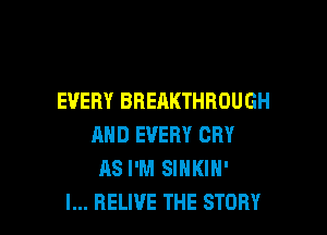 EVERY BREAKTHROUGH

AND EVERY CRY
AS I'M SIHKIH'
l... RELWE THE STORY