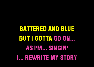 BATTERED AND BLUE

BUTI GOTTA GO ON...
AS I'M... SINGIH'
I... REWRITE MY STORY