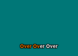 Over Over Over
