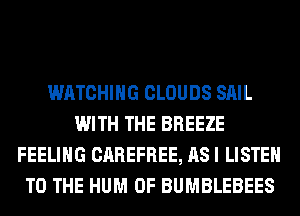 WATCHING CLOUDS SAIL
WITH THE BREEZE
FEELING CAREFREE, AS I LISTEN
TO THE HUM 0F BUMBLEBEES