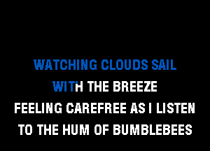 WATCHING CLOUDS SAIL
WITH THE BREEZE
FEELING CAREFREE AS I LISTEN
TO THE HUM 0F BUMBLEBEES