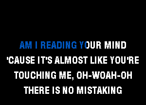 AM I READING YOUR MIND
'CAUSE IT'S ALMOST LIKE YOU'RE
TOUCHIHG ME, OH-WOAH-OH
THERE IS NO MISTAKIHG