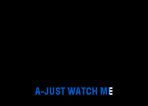 A-JUST WATCH ME