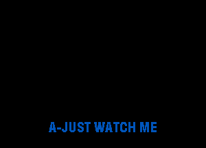A-JUST WATCH ME