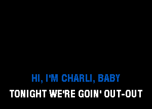 HI, I'M CHARLI, BABY
TONIGHT WE'RE GOIN' OUT-OUT