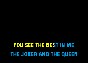 YOU SEE THE BEST IN ME
THE JOKER AND THE QUEEN