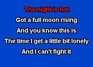 The night is hot
Got a full moon rising
And you know this is

The time I get a little bit lonely
And I can't fight it