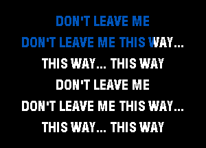 DON'T LEAVE ME
DON'T LEAVE ME THIS WAY...
THIS WAY... THIS WAY
DON'T LEAVE ME
DON'T LEAVE ME THIS WAY...
THIS WAY... THIS WAY