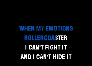 WHEN MY EMOTIONS

ROLLERCDASTER
I CAN'T FIGHT IT
AND I CAN'T HIDE IT