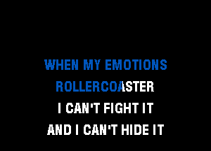 WHEN MY EMOTIONS

ROLLERCDASTER
I CAN'T FIGHT IT
AND I CAN'T HIDE IT